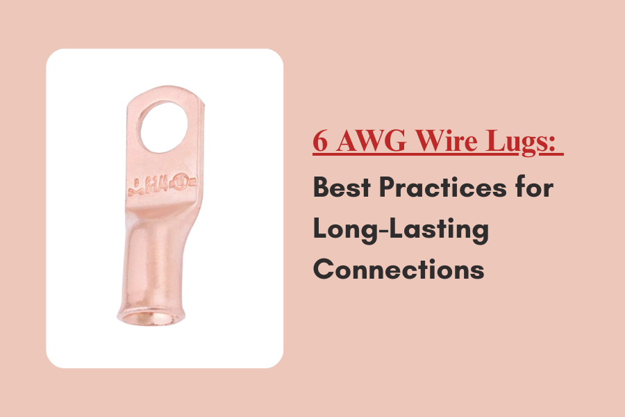 6 AWG Wire Lugs: Best Practices for Long-Lasting Connections
